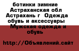 ботинки зимние  - Астраханская обл., Астрахань г. Одежда, обувь и аксессуары » Мужская одежда и обувь   